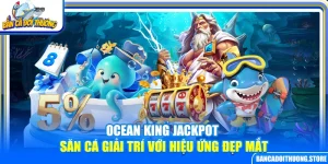 Ocean King Jackpot – Săn Cá Giải Trí Với Hiệu Ứng Đẹp Mắt