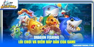 Dragon Fishing – Lối Chơi Và Điểm Hấp Dẫn Của Game