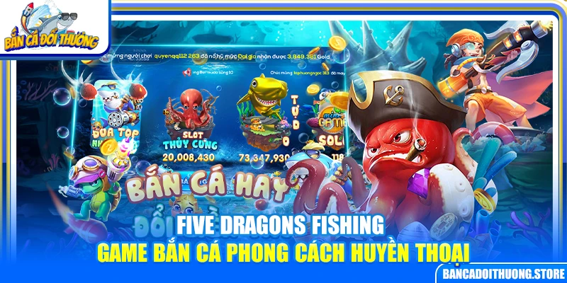 Five Dragons Fishing – Game Bắn Cá Phong Cách Huyền Thoại